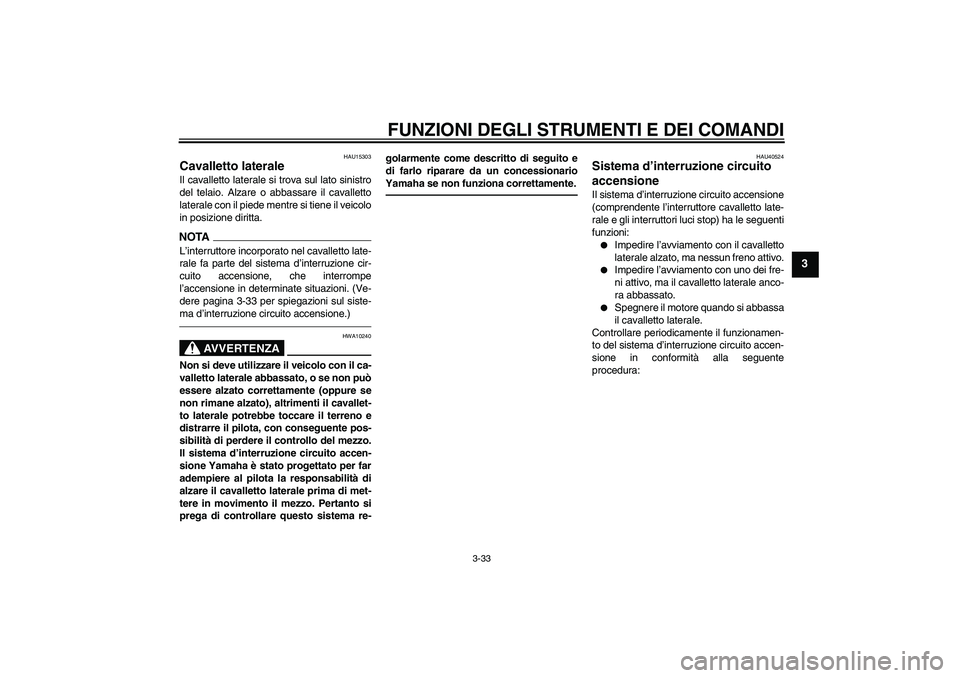 YAMAHA FJR1300AS 2010 Manuale duso (in Italian) FUNZIONI DEGLI STRUMENTI E DEI COMANDI
3-33
3
HAU15303
Cavalletto laterale Il cavalletto laterale si trova sul lato sinistro
del telaio. Alzare o abbassare il cavalletto
laterale con il piede mentre s YAMAHA FJR1300AS 2010 Manuale duso (in Italian) FUNZIONI DEGLI STRUMENTI E DEI COMANDI
3-33
3
HAU15303
Cavalletto laterale Il cavalletto laterale si trova sul lato sinistro
del telaio. Alzare o abbassare il cavalletto
laterale con il piede mentre s