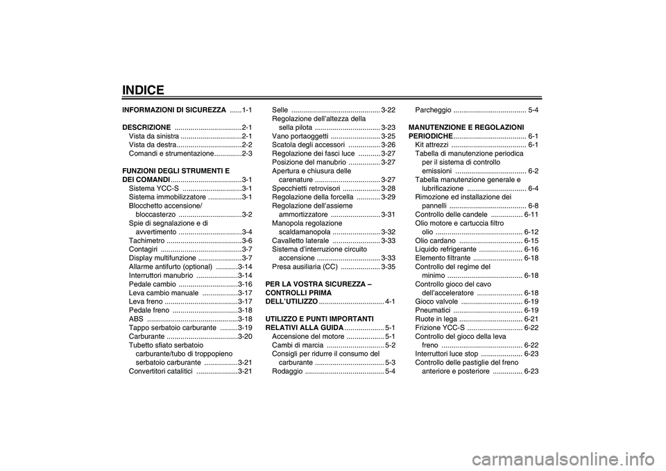 YAMAHA FJR1300AS 2010  Manuale duso (in Italian) INDICEINFORMAZIONI DI SICUREZZA ......1-1
DESCRIZIONE ..................................2-1
Vista da sinistra ...............................2-1
Vista da destra.................................2-2
Com