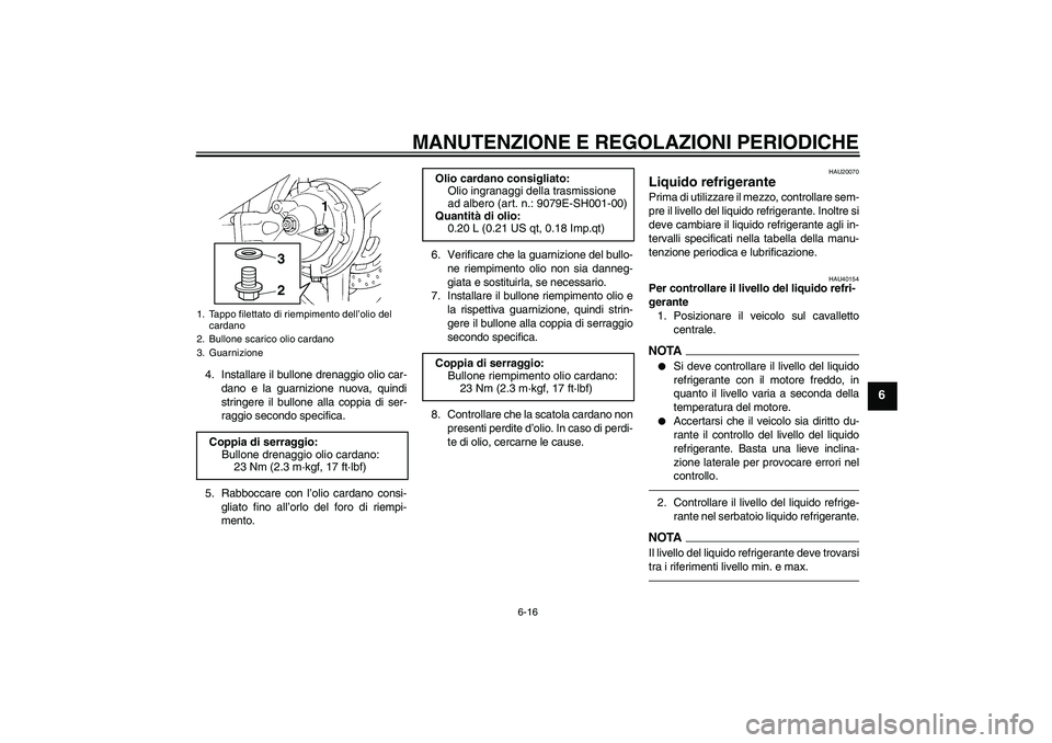 YAMAHA FJR1300AS 2010  Manuale duso (in Italian) MANUTENZIONE E REGOLAZIONI PERIODICHE
6-16
6
4. Installare il bullone drenaggio olio car-
dano e la guarnizione nuova, quindi
stringere il bullone alla coppia di ser-
raggio secondo specifica.
5. Rabb