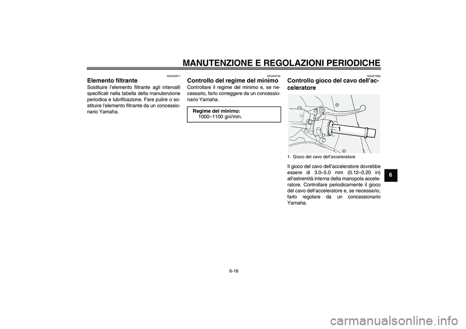 YAMAHA FJR1300AS 2010  Manuale duso (in Italian) MANUTENZIONE E REGOLAZIONI PERIODICHE
6-18
6
HAU40371
Elemento filtrante Sostituire l’elemento filtrante agli intervalli
specificati nella tabella della manutenzione
periodica e lubrificazione. Fare