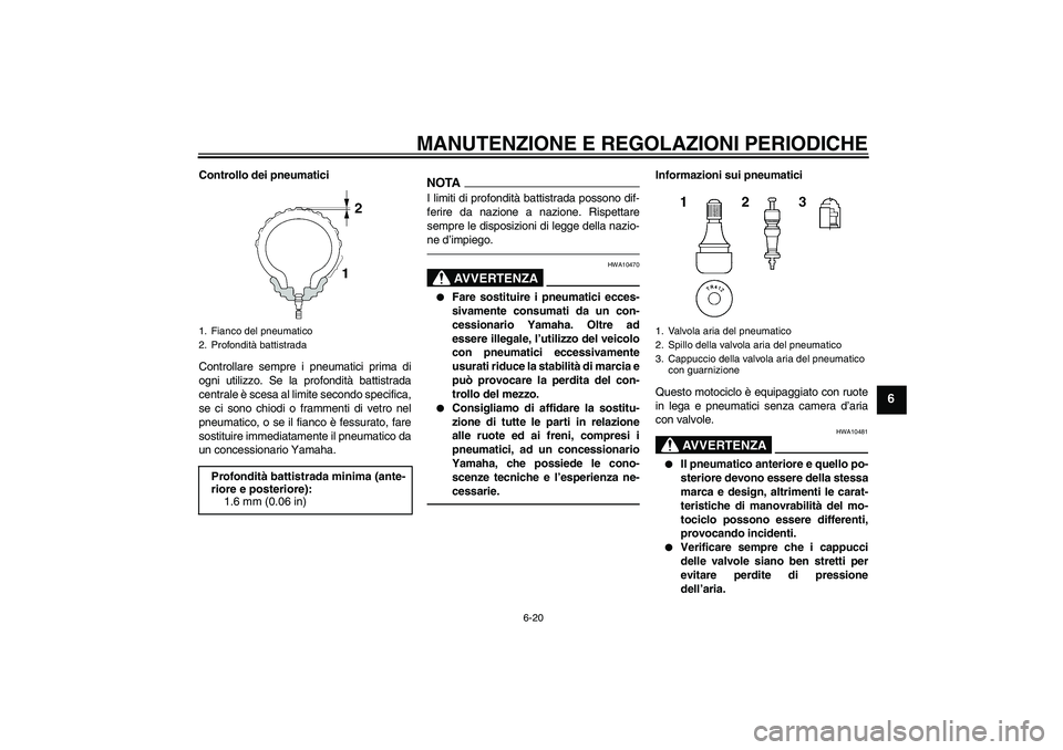 YAMAHA FJR1300AS 2010  Manuale duso (in Italian) MANUTENZIONE E REGOLAZIONI PERIODICHE
6-20
6
Controllo dei pneumatici
Controllare sempre i pneumatici prima di
ogni utilizzo. Se la profondità battistrada
centrale è scesa al limite secondo specific