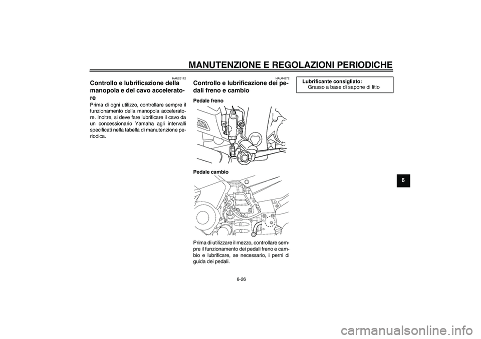 YAMAHA FJR1300AS 2010  Manuale duso (in Italian) MANUTENZIONE E REGOLAZIONI PERIODICHE
6-26
6
HAU23112
Controllo e lubrificazione della 
manopola e del cavo accelerato-
re Prima di ogni utilizzo, controllare sempre il
funzionamento della manopola ac