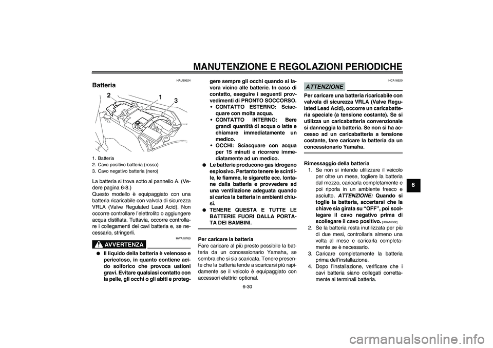 YAMAHA FJR1300AS 2010  Manuale duso (in Italian) MANUTENZIONE E REGOLAZIONI PERIODICHE
6-30
6
HAU39524
Batteria La batteria si trova sotto al pannello A. (Ve-
dere pagina 6-8.)
Questo modello è equipaggiato con una
batteria ricaricabile con valvola