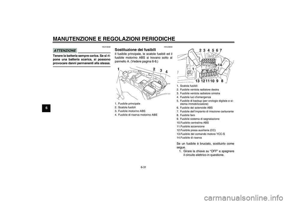 YAMAHA FJR1300AS 2010  Manuale duso (in Italian) MANUTENZIONE E REGOLAZIONI PERIODICHE
6-31
6
ATTENZIONE
HCA16530
Tenere la batteria sempre carica. Se si ri-
pone una batteria scarica, si possono
provocare danni permanenti alla stessa.
HAU23659
Sost