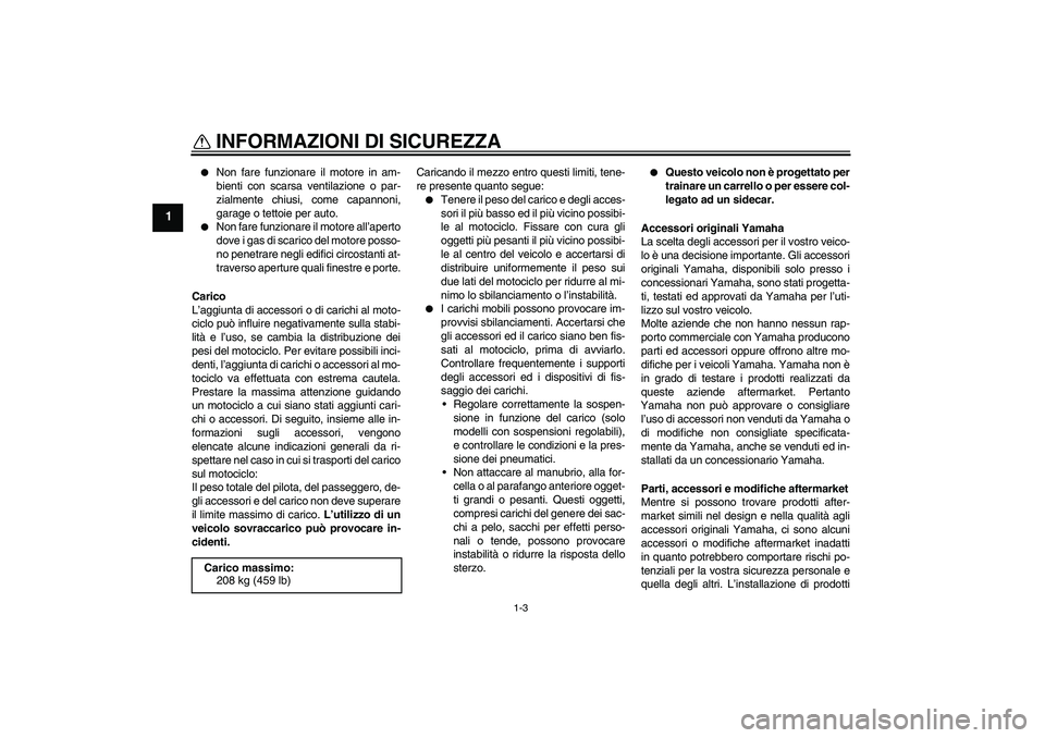 YAMAHA FJR1300AS 2010  Manuale duso (in Italian) INFORMAZIONI DI SICUREZZA
1-3
1

Non fare funzionare il motore in am-
bienti con scarsa ventilazione o par-
zialmente chiusi, come capannoni,
garage o tettoie per auto.

Non fare funzionare il motor