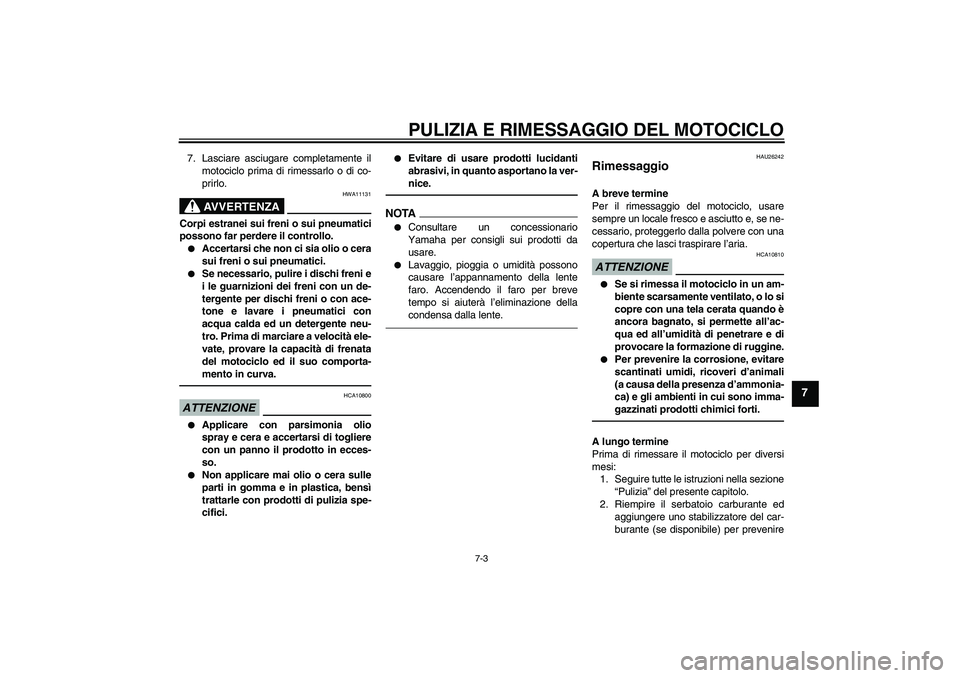 YAMAHA FJR1300AS 2010  Manuale duso (in Italian) PULIZIA E RIMESSAGGIO DEL MOTOCICLO
7-3
7
7. Lasciare asciugare completamente il
motociclo prima di rimessarlo o di co-
prirlo.
AVVERTENZA
HWA11131
Corpi estranei sui freni o sui pneumatici
possono fa
