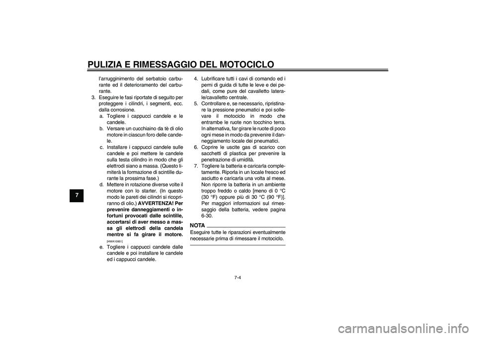 YAMAHA FJR1300AS 2010  Manuale duso (in Italian) PULIZIA E RIMESSAGGIO DEL MOTOCICLO
7-4
7
l’arrugginimento del serbatoio carbu-
rante ed il deterioramento del carbu-
rante.
3. Eseguire le fasi riportate di seguito per
proteggere i cilindri, i seg
