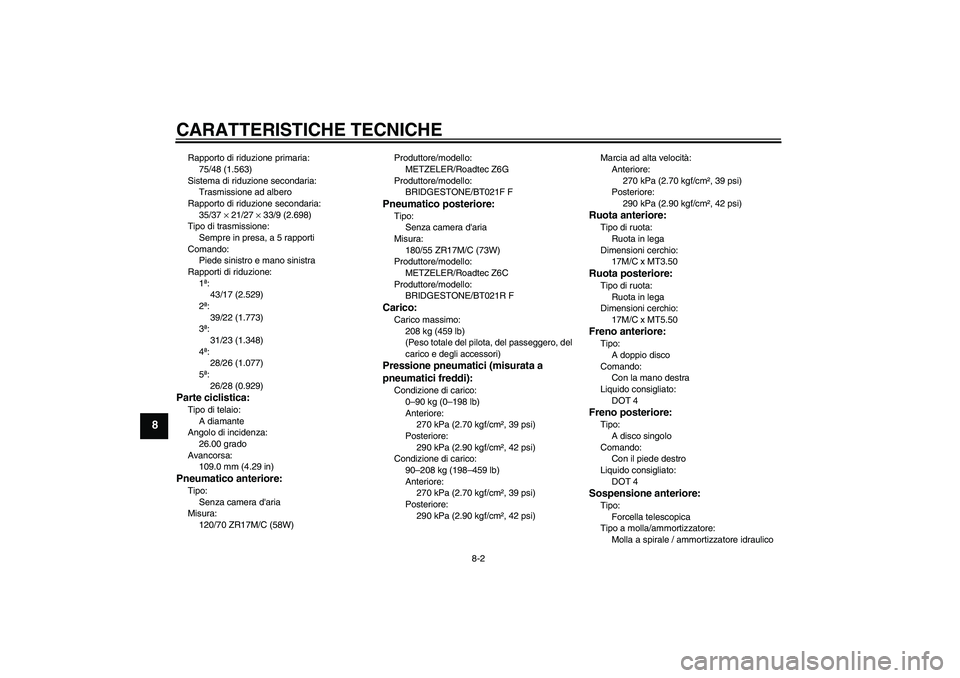 YAMAHA FJR1300AS 2010  Manuale duso (in Italian) CARATTERISTICHE TECNICHE
8-2
8
Rapporto di riduzione primaria:
75/48 (1.563)
Sistema di riduzione secondaria:
Trasmissione ad albero
Rapporto di riduzione secondaria:
35/37 × 21/27 × 33/9 (2.698)
Ti