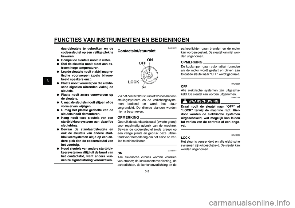 YAMAHA FJR1300AS 2010  Instructieboekje (in Dutch) FUNCTIES VAN INSTRUMENTEN EN BEDIENINGEN
3-2
3
daardsleutels te gebruiken en de
codeersleutel op een veilige plek te
bewaren.

Dompel de sleutels nooit in water.

Stel de sleutels nooit bloot aan ex