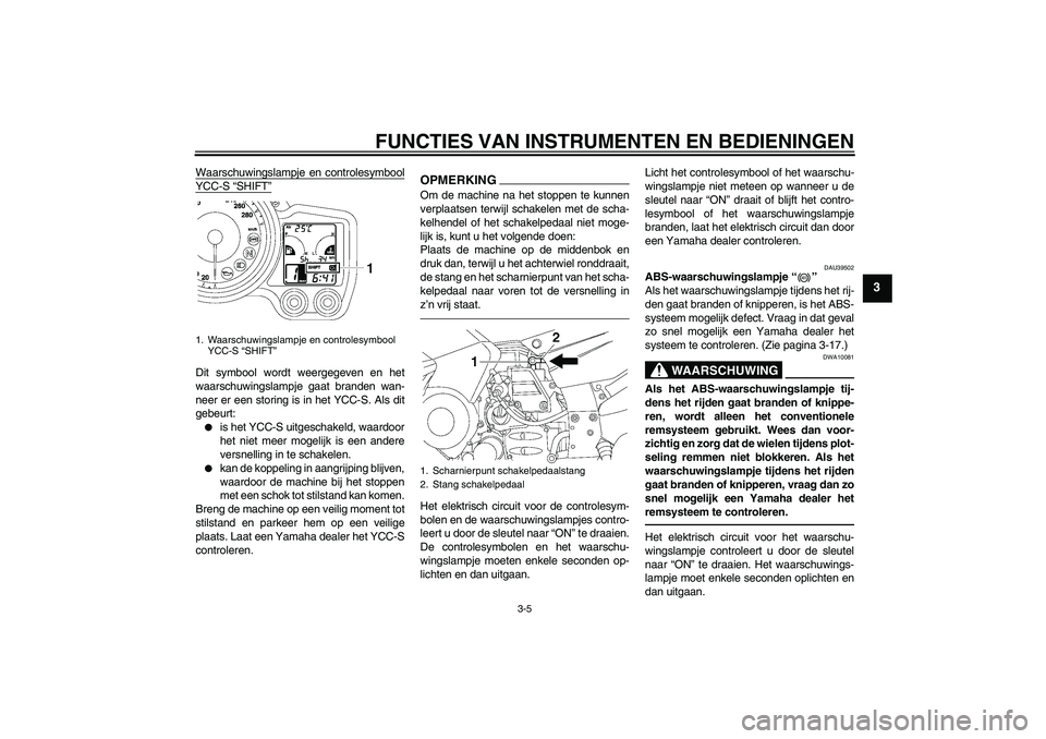 YAMAHA FJR1300AS 2010  Instructieboekje (in Dutch) FUNCTIES VAN INSTRUMENTEN EN BEDIENINGEN
3-5
3
Waarschuwingslampje en controlesymboolYCC-S “SHIFT”Dit symbool wordt weergegeven en het
waarschuwingslampje gaat branden wan-
neer er een storing is 