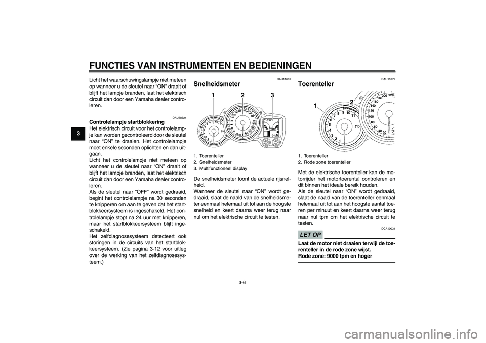 YAMAHA FJR1300AS 2010  Instructieboekje (in Dutch) FUNCTIES VAN INSTRUMENTEN EN BEDIENINGEN
3-6
3
Licht het waarschuwingslampje niet meteen
op wanneer u de sleutel naar “ON” draait of
blijft het lampje branden, laat het elektrisch
circuit dan door