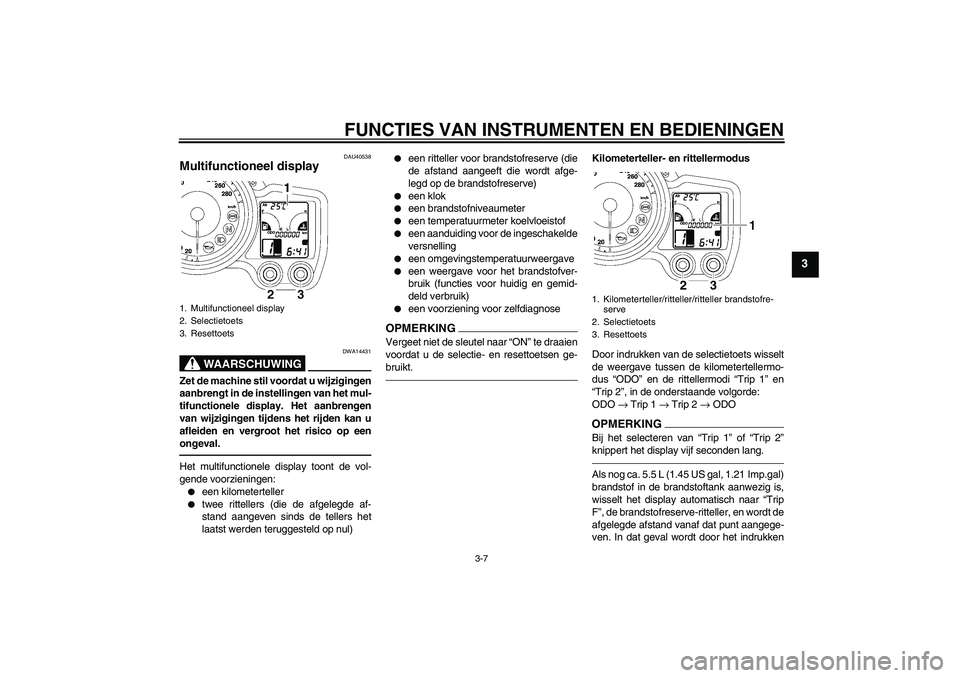 YAMAHA FJR1300AS 2010 Instructieboekje (in Dutch) FUNCTIES VAN INSTRUMENTEN EN BEDIENINGEN
3-7
3
DAU40538
Multifunctioneel display
WAARSCHUWING
DWA14431
Zet de machine stil voordat u wijzigingen
aanbrengt in de instellingen van het mul-
tifunctionel YAMAHA FJR1300AS 2010 Instructieboekje (in Dutch) FUNCTIES VAN INSTRUMENTEN EN BEDIENINGEN
3-7
3
DAU40538
Multifunctioneel display
WAARSCHUWING
DWA14431
Zet de machine stil voordat u wijzigingen
aanbrengt in de instellingen van het mul-
tifunctionel