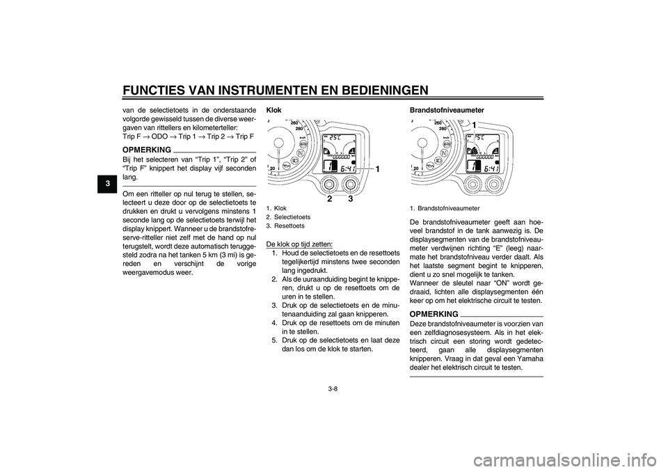 YAMAHA FJR1300AS 2010 Instructieboekje (in Dutch) FUNCTIES VAN INSTRUMENTEN EN BEDIENINGEN
3-8
3
van de selectietoets in de onderstaande
volgorde gewisseld tussen de diverse weer-
gaven van rittellers en kilometerteller:
Trip F → ODO → Trip 1 → YAMAHA FJR1300AS 2010 Instructieboekje (in Dutch) FUNCTIES VAN INSTRUMENTEN EN BEDIENINGEN
3-8
3
van de selectietoets in de onderstaande
volgorde gewisseld tussen de diverse weer-
gaven van rittellers en kilometerteller:
Trip F → ODO → Trip 1 →