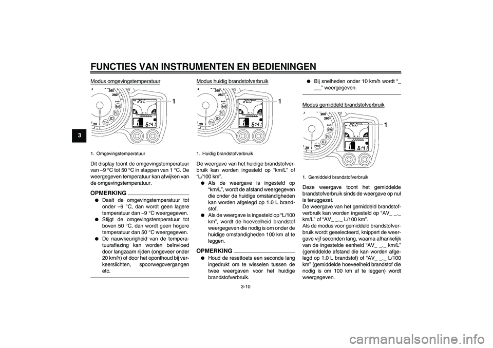 YAMAHA FJR1300AS 2010 Instructieboekje (in Dutch) FUNCTIES VAN INSTRUMENTEN EN BEDIENINGEN
3-10
3
Modus omgevingstemperatuurDit display toont de omgevingstemperatuur
van –9 °C tot 50 °C in stappen van 1 °C. De
weergegeven temperatuur kan afwijke YAMAHA FJR1300AS 2010 Instructieboekje (in Dutch) FUNCTIES VAN INSTRUMENTEN EN BEDIENINGEN
3-10
3
Modus omgevingstemperatuurDit display toont de omgevingstemperatuur
van –9 °C tot 50 °C in stappen van 1 °C. De
weergegeven temperatuur kan afwijke