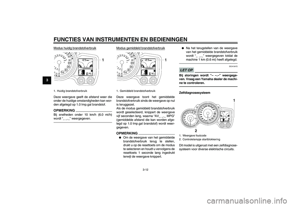 YAMAHA FJR1300AS 2010 Instructieboekje (in Dutch) FUNCTIES VAN INSTRUMENTEN EN BEDIENINGEN
3-12
3
Modus huidig brandstofverbruikDeze weergave geeft de afstand weer die
onder de huidige omstandigheden kan wor-
den afgelegd op 1.0 Imp.gal brandstof.OPM YAMAHA FJR1300AS 2010 Instructieboekje (in Dutch) FUNCTIES VAN INSTRUMENTEN EN BEDIENINGEN
3-12
3
Modus huidig brandstofverbruikDeze weergave geeft de afstand weer die
onder de huidige omstandigheden kan wor-
den afgelegd op 1.0 Imp.gal brandstof.OPM