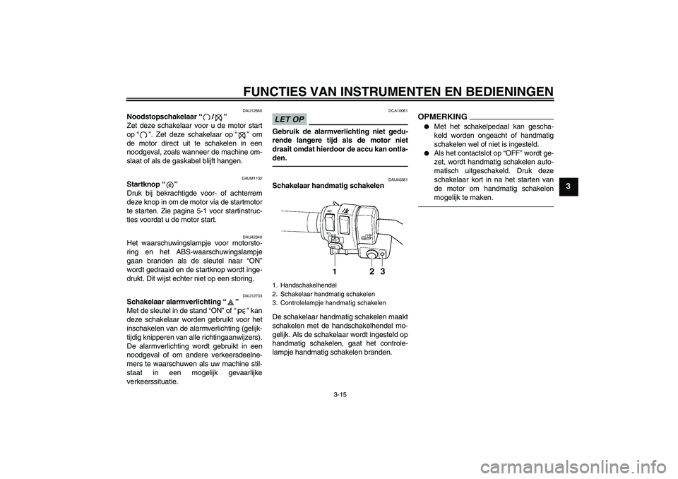 YAMAHA FJR1300AS 2010 Instructieboekje (in Dutch) FUNCTIES VAN INSTRUMENTEN EN BEDIENINGEN
3-15
3
DAU12660
Noodstopschakelaar“/”
Zet deze schakelaar voor u de motor start
op“”. Zet deze schakelaar op“” om
de motor direct uit te schakelen YAMAHA FJR1300AS 2010 Instructieboekje (in Dutch) FUNCTIES VAN INSTRUMENTEN EN BEDIENINGEN
3-15
3
DAU12660
Noodstopschakelaar“/”
Zet deze schakelaar voor u de motor start
op“”. Zet deze schakelaar op“” om
de motor direct uit te schakelen