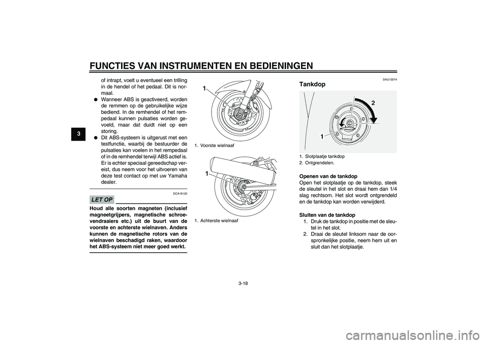 YAMAHA FJR1300AS 2010  Instructieboekje (in Dutch) FUNCTIES VAN INSTRUMENTEN EN BEDIENINGEN
3-18
3
of intrapt, voelt u eventueel een trilling
in de hendel of het pedaal. Dit is nor-
maal.

Wanneer ABS is geactiveerd, worden
de remmen op de gebruikeli