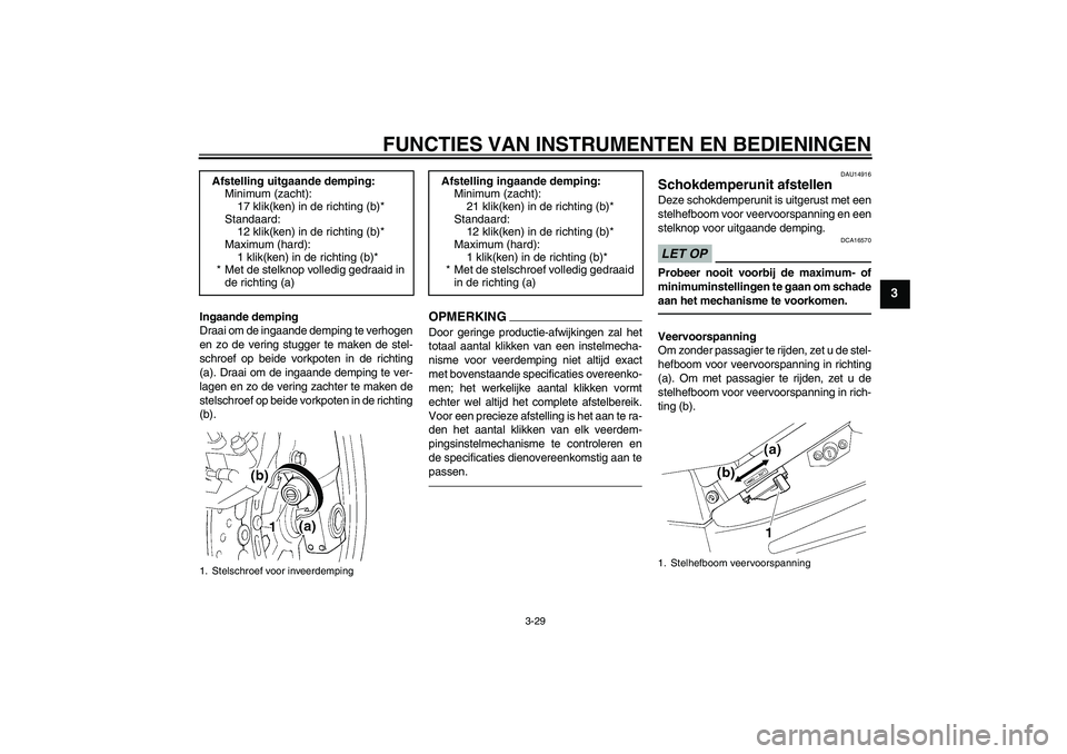 YAMAHA FJR1300AS 2010 Instructieboekje (in Dutch) FUNCTIES VAN INSTRUMENTEN EN BEDIENINGEN
3-29
3
Ingaande demping
Draai om de ingaande demping te verhogen
en zo de vering stugger te maken de stel-
schroef op beide vorkpoten in de richting
(a). Draai YAMAHA FJR1300AS 2010 Instructieboekje (in Dutch) FUNCTIES VAN INSTRUMENTEN EN BEDIENINGEN
3-29
3
Ingaande demping
Draai om de ingaande demping te verhogen
en zo de vering stugger te maken de stel-
schroef op beide vorkpoten in de richting
(a). Draai