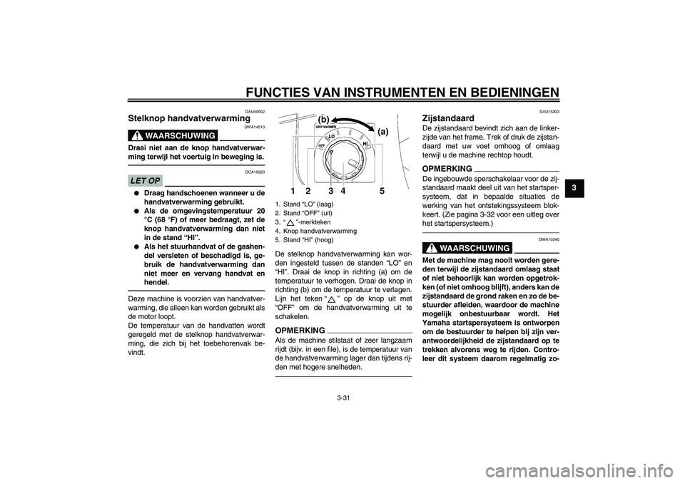 YAMAHA FJR1300AS 2010 Instructieboekje (in Dutch) FUNCTIES VAN INSTRUMENTEN EN BEDIENINGEN
3-31
3
DAU40502
Stelknop handvatverwarming
WAARSCHUWING
DWA14510
Draai niet aan de knop handvatverwar-
ming terwijl het voertuig in beweging is.LET OP
DCA1552 YAMAHA FJR1300AS 2010 Instructieboekje (in Dutch) FUNCTIES VAN INSTRUMENTEN EN BEDIENINGEN
3-31
3
DAU40502
Stelknop handvatverwarming
WAARSCHUWING
DWA14510
Draai niet aan de knop handvatverwar-
ming terwijl het voertuig in beweging is.LET OP
DCA1552