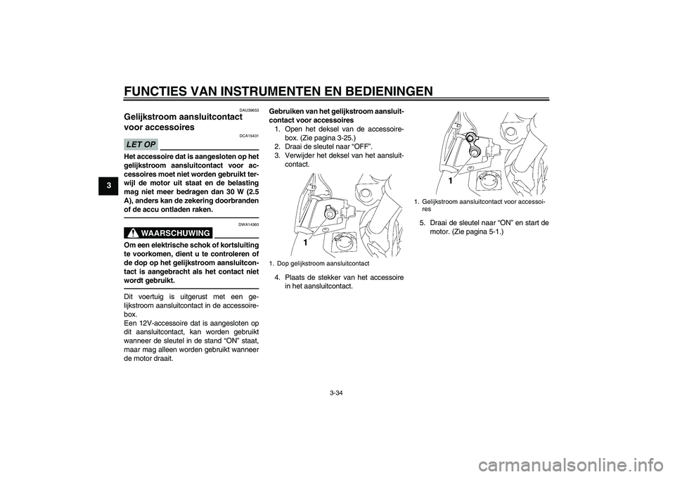YAMAHA FJR1300AS 2010 Instructieboekje (in Dutch) FUNCTIES VAN INSTRUMENTEN EN BEDIENINGEN
3-34
3
DAU39653
Gelijkstroom aansluitcontact
voor accessoires LET OP
DCA15431
Het accessoire dat is aangesloten op het
gelijkstroom aansluitcontact voor ac-
c YAMAHA FJR1300AS 2010 Instructieboekje (in Dutch) FUNCTIES VAN INSTRUMENTEN EN BEDIENINGEN
3-34
3
DAU39653
Gelijkstroom aansluitcontact
voor accessoires LET OP
DCA15431
Het accessoire dat is aangesloten op het
gelijkstroom aansluitcontact voor ac-
c