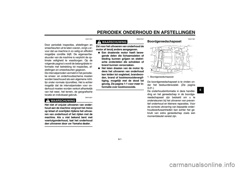 YAMAHA FJR1300AS 2010  Instructieboekje (in Dutch) PERIODIEK ONDERHOUD EN AFSTELLINGEN
6-1
6
DAU17241
Door periodiek inspecties, afstellingen en
smeerbeurten uit te laten voeren, zorgt u er-
voor dat uw machine in zo veilig en efficiënt
mogelijke con
