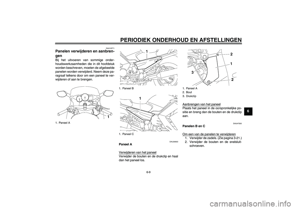 YAMAHA FJR1300AS 2010  Instructieboekje (in Dutch) PERIODIEK ONDERHOUD EN AFSTELLINGEN
6-9
6
DAU18771
Panelen verwijderen en aanbren-
gen Bij het uitvoeren van sommige onder-
houdswerkzaamheden die in dit hoofdstuk
worden beschreven, moeten de afgebee