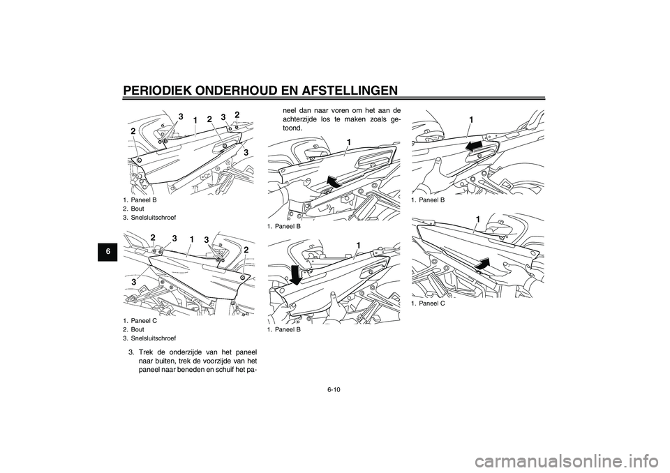 YAMAHA FJR1300AS 2010  Instructieboekje (in Dutch) PERIODIEK ONDERHOUD EN AFSTELLINGEN
6-10
6
3. Trek de onderzijde van het paneel
naar buiten, trek de voorzijde van het
paneel naar beneden en schuif het pa-neel dan naar voren om het aan de
achterzijd