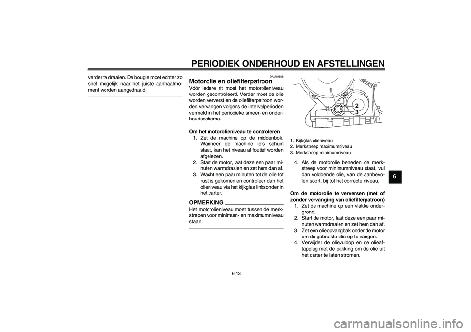 YAMAHA FJR1300AS 2010  Instructieboekje (in Dutch) PERIODIEK ONDERHOUD EN AFSTELLINGEN
6-13
6
verder te draaien. De bougie moet echter zo
snel mogelijk naar het juiste aanhaalmo-
ment worden aangedraaid.
DAU19886
Motorolie en oliefilterpatroon Vóór 
