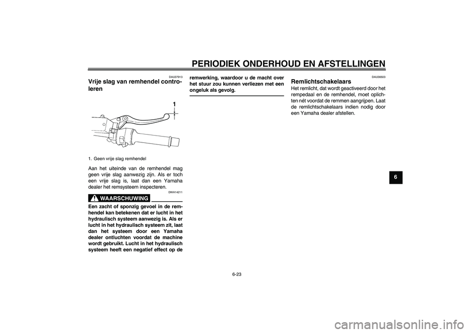 YAMAHA FJR1300AS 2010  Instructieboekje (in Dutch) PERIODIEK ONDERHOUD EN AFSTELLINGEN
6-23
6
DAU37913
Vrije slag van remhendel contro-
leren Aan het uiteinde van de remhendel mag
geen vrije slag aanwezig zijn. Als er toch
een vrije slag is, laat dan 