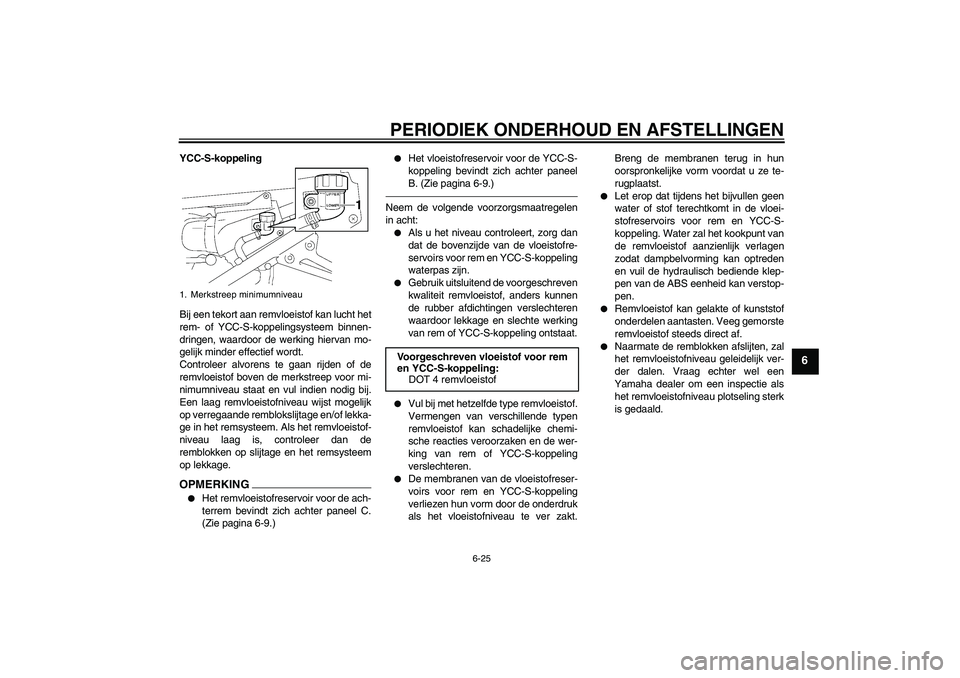 YAMAHA FJR1300AS 2010 Instructieboekje (in Dutch) PERIODIEK ONDERHOUD EN AFSTELLINGEN
6-25
6
YCC-S-koppeling
Bij een tekort aan remvloeistof kan lucht het
rem- of YCC-S-koppelingsysteem binnen-
dringen, waardoor de werking hiervan mo-
gelijk minder e YAMAHA FJR1300AS 2010 Instructieboekje (in Dutch) PERIODIEK ONDERHOUD EN AFSTELLINGEN
6-25
6
YCC-S-koppeling
Bij een tekort aan remvloeistof kan lucht het
rem- of YCC-S-koppelingsysteem binnen-
dringen, waardoor de werking hiervan mo-
gelijk minder e