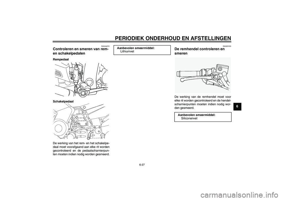 YAMAHA FJR1300AS 2010 Instructieboekje (in Dutch) PERIODIEK ONDERHOUD EN AFSTELLINGEN
6-27
6
DAU44272
Controleren en smeren van rem-
en schakelpedalen Rempedaal
Schakelpedaal
De werking van het rem- en het schakelpe-
daal moet voorafgaand aan elke r YAMAHA FJR1300AS 2010 Instructieboekje (in Dutch) PERIODIEK ONDERHOUD EN AFSTELLINGEN
6-27
6
DAU44272
Controleren en smeren van rem-
en schakelpedalen Rempedaal
Schakelpedaal
De werking van het rem- en het schakelpe-
daal moet voorafgaand aan elke r