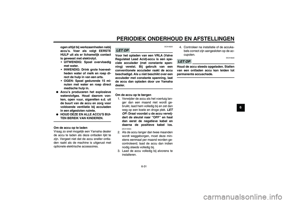 YAMAHA FJR1300AS 2010 Instructieboekje (in Dutch) PERIODIEK ONDERHOUD EN AFSTELLINGEN
6-31
6
ogen altijd bij werkzaamheden nabij
accu’s. Voer als volgt EERSTE
HULP uit als er lichamelijk contact
is geweest met elektrolyt.
UITWENDIG: Spoel overvloe YAMAHA FJR1300AS 2010 Instructieboekje (in Dutch) PERIODIEK ONDERHOUD EN AFSTELLINGEN
6-31
6
ogen altijd bij werkzaamheden nabij
accu’s. Voer als volgt EERSTE
HULP uit als er lichamelijk contact
is geweest met elektrolyt.
UITWENDIG: Spoel overvloe