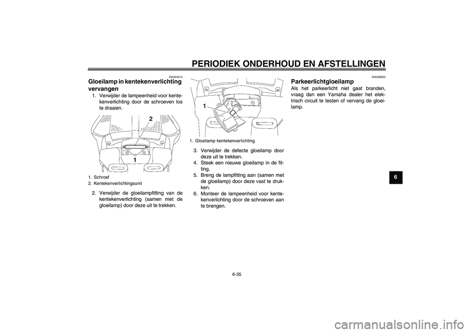 YAMAHA FJR1300AS 2010  Instructieboekje (in Dutch) PERIODIEK ONDERHOUD EN AFSTELLINGEN
6-35
6
DAU24313
Gloeilamp in kentekenverlichting 
vervangen 1. Verwijder de lampeenheid voor kente-
kenverlichting door de schroeven los
te draaien.
2. Verwijder de