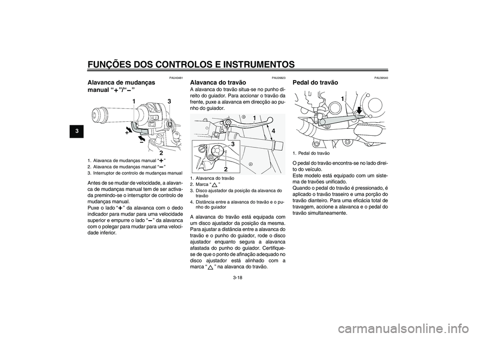 YAMAHA FJR1300AS 2010  Manual de utilização (in Portuguese) FUNÇÕES DOS CONTROLOS E INSTRUMENTOS
3-18
3
PAU40481
Alavanca de mudanças 
manual“”/“” Antes de se mudar de velocidade, a alavan-
ca de mudanças manual tem de ser activa-
da premindo-se o 