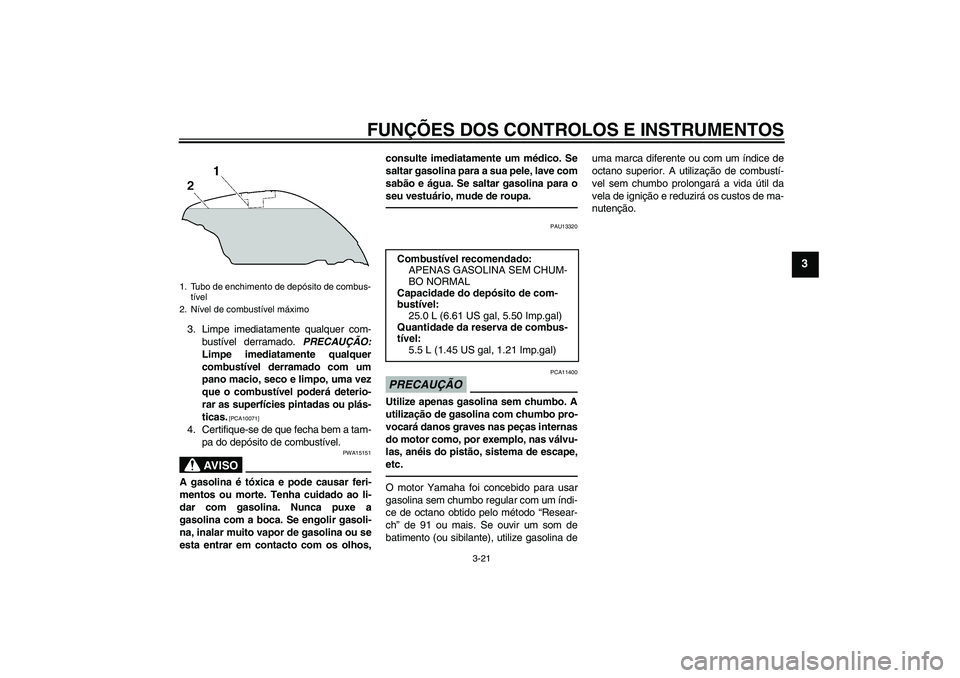 YAMAHA FJR1300AS 2010  Manual de utilização (in Portuguese) FUNÇÕES DOS CONTROLOS E INSTRUMENTOS
3-21
3
3. Limpe imediatamente qualquer com-
bustível derramado. PRECAUÇÃO:
Limpe imediatamente qualquer
combustível derramado com um
pano macio, seco e limpo