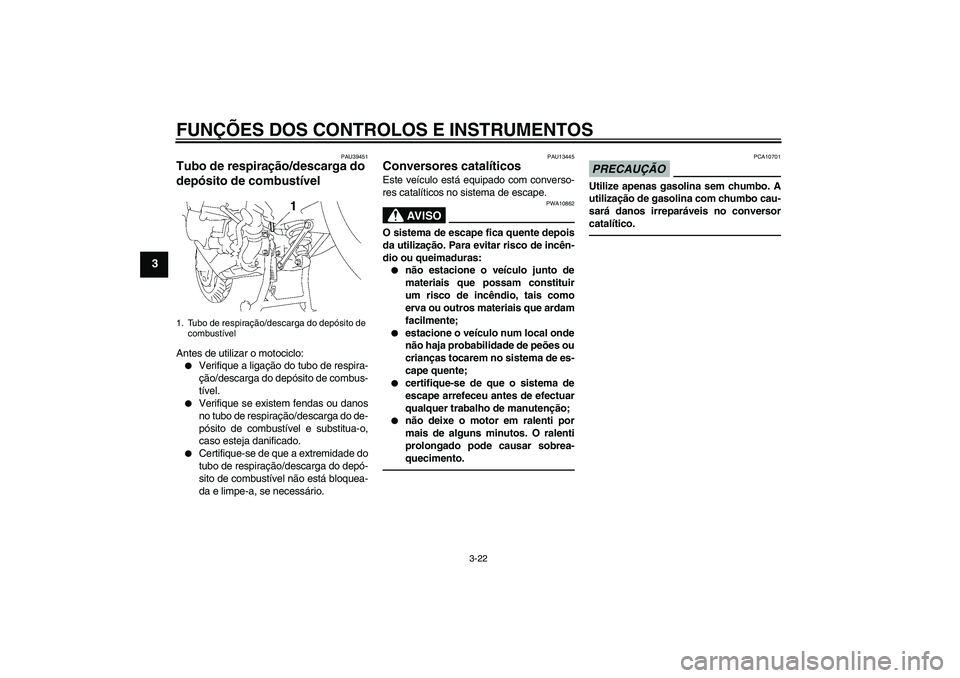YAMAHA FJR1300AS 2010  Manual de utilização (in Portuguese) FUNÇÕES DOS CONTROLOS E INSTRUMENTOS
3-22
3
PAU39451
Tubo de respiração/descarga do 
depósito de combustível Antes de utilizar o motociclo:
Verifique a ligação do tubo de respira-
ção/desca