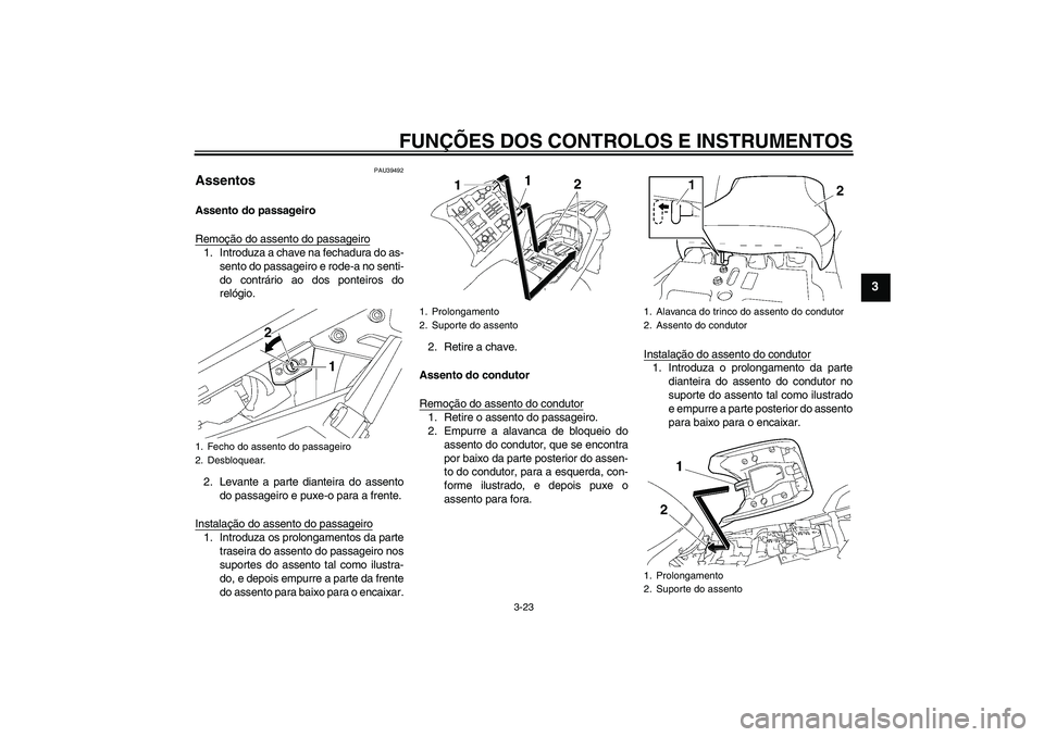 YAMAHA FJR1300AS 2010  Manual de utilização (in Portuguese) FUNÇÕES DOS CONTROLOS E INSTRUMENTOS
3-23
3
PAU39492
Assentos Assento do passageiro
Remoção do assento do passageiro1. Introduza a chave na fechadura do as-
sento do passageiro e rode-a no senti-
