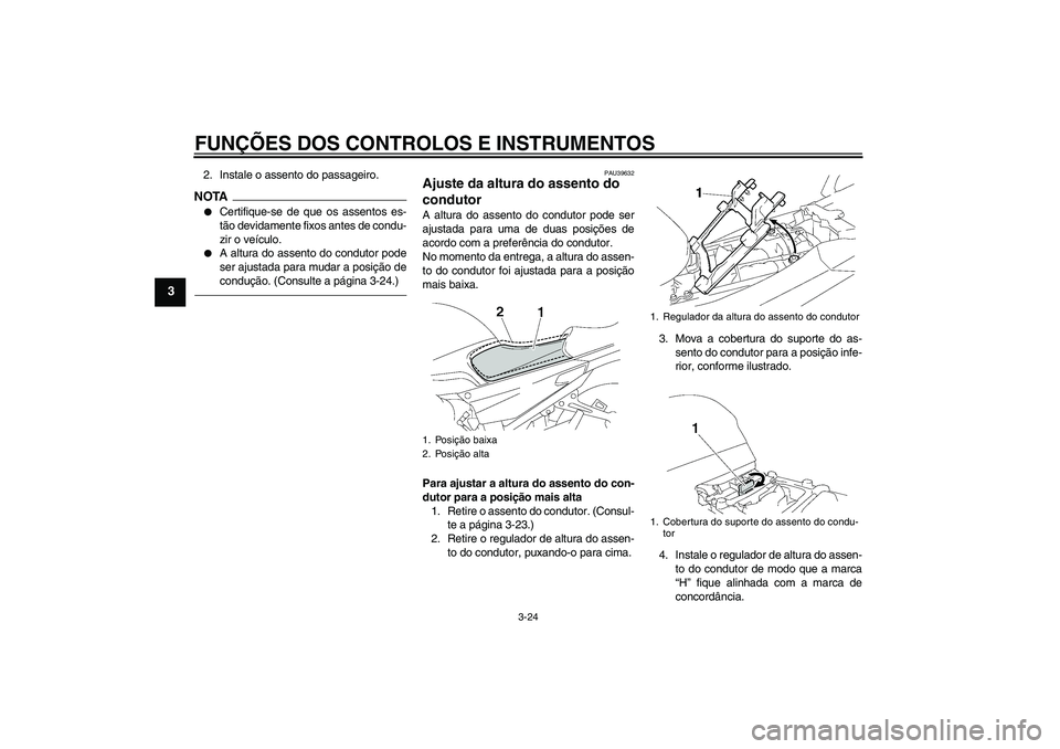 YAMAHA FJR1300AS 2010  Manual de utilização (in Portuguese) FUNÇÕES DOS CONTROLOS E INSTRUMENTOS
3-24
3
2. Instale o assento do passageiro.NOTA
Certifique-se de que os assentos es-
tão devidamente fixos antes de condu-
zir o veículo.

A altura do assento