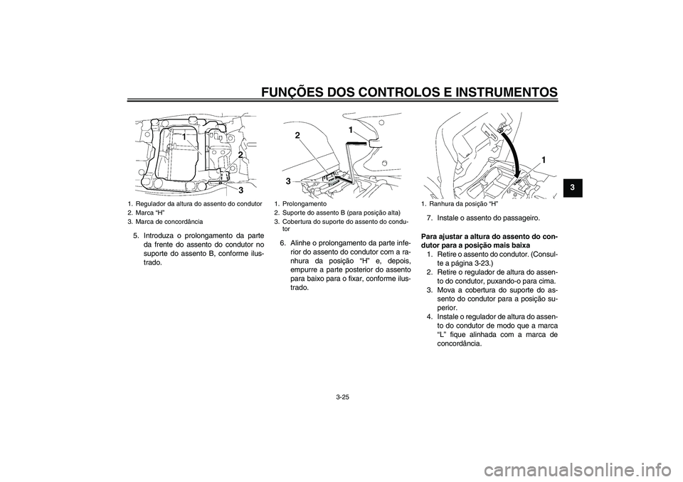 YAMAHA FJR1300AS 2010  Manual de utilização (in Portuguese) FUNÇÕES DOS CONTROLOS E INSTRUMENTOS
3-25
3
5. Introduza o prolongamento da parte
da frente do assento do condutor no
suporte do assento B, conforme ilus-
trado.6. Alinhe o prolongamento da parte in