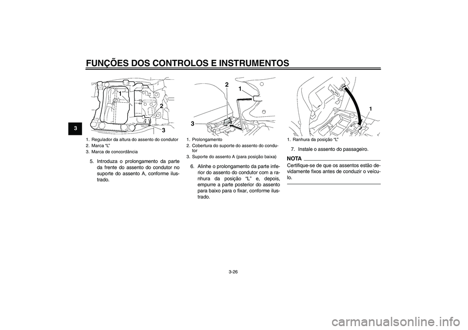 YAMAHA FJR1300AS 2010  Manual de utilização (in Portuguese) FUNÇÕES DOS CONTROLOS E INSTRUMENTOS
3-26
3
5. Introduza o prolongamento da parte
da frente do assento do condutor no
suporte do assento A, conforme ilus-
trado.6. Alinhe o prolongamento da parte in