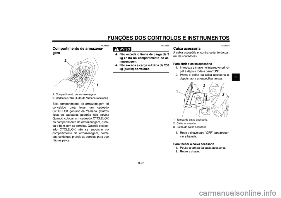 YAMAHA FJR1300AS 2010  Manual de utilização (in Portuguese) FUNÇÕES DOS CONTROLOS E INSTRUMENTOS
3-27
3
PAU14422
Compartimento de armazena-
gem Este compartimento de armazenagem foi
concebido para levar um cadeado
CYCLELOK genuíno da Yamaha. (Outros
tipos d