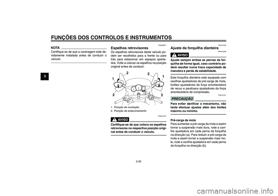 YAMAHA FJR1300AS 2010  Manual de utilização (in Portuguese) FUNÇÕES DOS CONTROLOS E INSTRUMENTOS
3-30
3
NOTACertifique-se de que a carenagem está de-
vidamente instalada antes de conduzir o
veículo.
PAU39671
Espelhos retrovisores Os espelhos retrovisores d