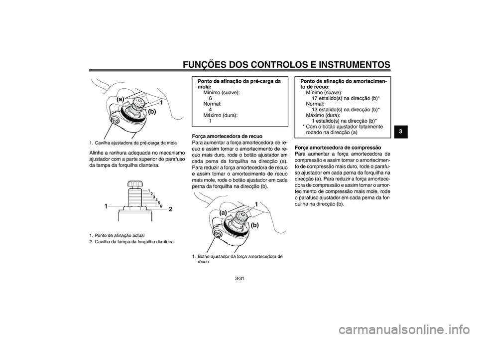 YAMAHA FJR1300AS 2010  Manual de utilização (in Portuguese) FUNÇÕES DOS CONTROLOS E INSTRUMENTOS
3-31
3
Alinhe a ranhura adequada no mecanismo
ajustador com a parte superior do parafuso
da tampa da forquilha dianteira.Força amortecedora de recuo
Para aument