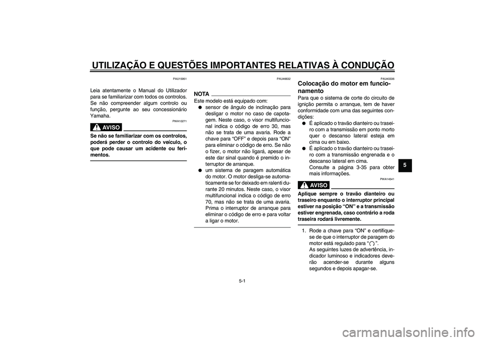 YAMAHA FJR1300AS 2010  Manual de utilização (in Portuguese) UTILIZAÇÃO E QUESTÕES IMPORTANTES RELATIVAS À CONDUÇÃO
5-1
5
PAU15951
Leia atentamente o Manual do Utilizador
para se familiarizar com todos os controlos.
Se não compreender algum controlo ou
f
