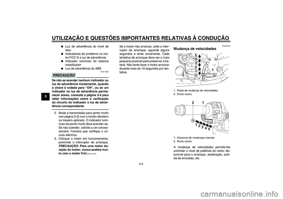 YAMAHA FJR1300AS 2010  Manual de utilização (in Portuguese) UTILIZAÇÃO E QUESTÕES IMPORTANTES RELATIVAS À CONDUÇÃO
5-2
5

Luz de advertência do nível de
óleo

Indicadores de problema no mo-
tor/YCC-S e luz de advertência

Indicador luminoso do sis