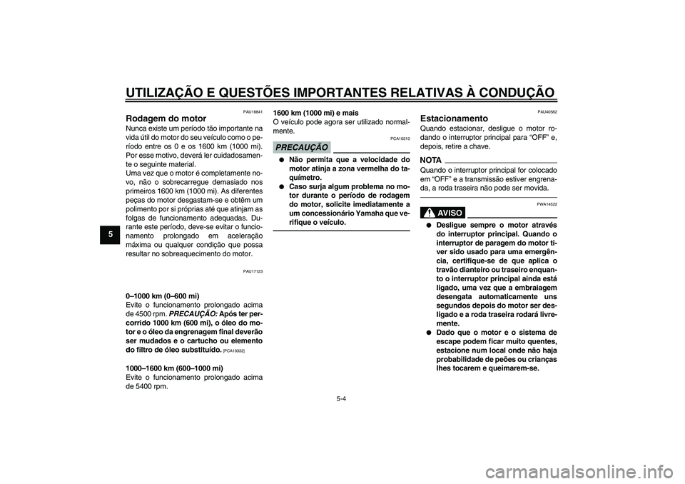 YAMAHA FJR1300AS 2010  Manual de utilização (in Portuguese) UTILIZAÇÃO E QUESTÕES IMPORTANTES RELATIVAS À CONDUÇÃO
5-4
5
PAU16841
Rodagem do motor Nunca existe um período tão importante na
vida útil do motor do seu veículo como o pe-
ríodo entre os 