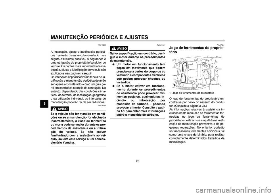 YAMAHA FJR1300AS 2010  Manual de utilização (in Portuguese) MANUTENÇÃO PERIÓDICA E AJUSTES
6-1
6
PAU17241
A inspecção, ajuste e lubrificação periódi-
cos manterão o seu veículo no estado mais
seguro e eficiente possível. A segurança é
uma obrigaç