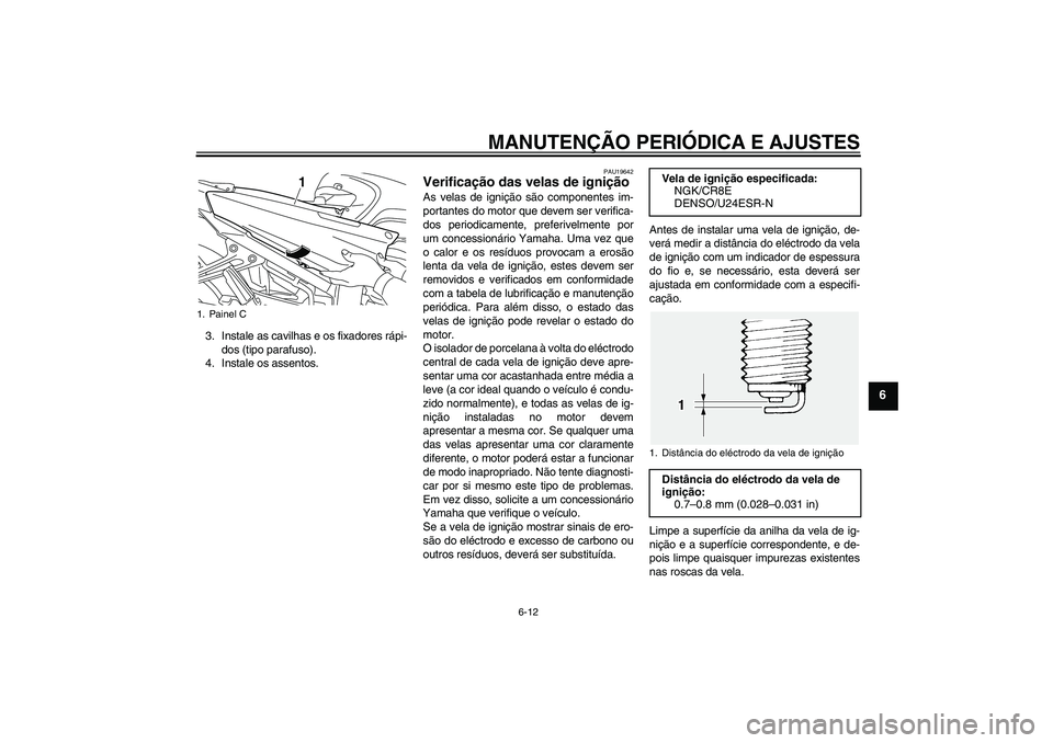 YAMAHA FJR1300AS 2010  Manual de utilização (in Portuguese) MANUTENÇÃO PERIÓDICA E AJUSTES
6-12
6
3. Instale as cavilhas e os fixadores rápi-
dos (tipo parafuso).
4. Instale os assentos.
PAU19642
Verificação das velas de ignição As velas de ignição s
