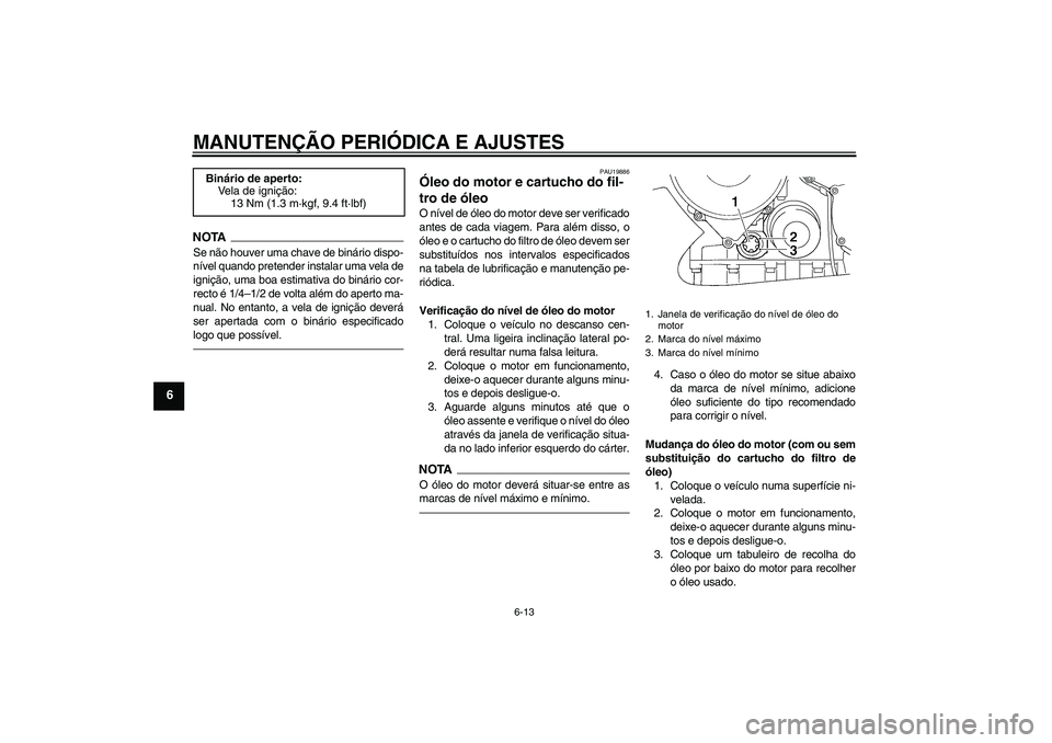 YAMAHA FJR1300AS 2010  Manual de utilização (in Portuguese) MANUTENÇÃO PERIÓDICA E AJUSTES
6-13
6
NOTASe não houver uma chave de binário dispo-
nível quando pretender instalar uma vela de
ignição, uma boa estimativa do binário cor-
recto é 1/4–1/2 