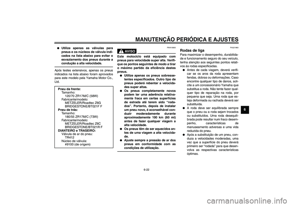 YAMAHA FJR1300AS 2010  Manual de utilização (in Portuguese) MANUTENÇÃO PERIÓDICA E AJUSTES
6-22
6

Utilize apenas as válvulas para
pneus e os núcleos de válvula indi-
cados na lista abaixo para evitar o
esvaziamento dos pneus durante a
condução a alta